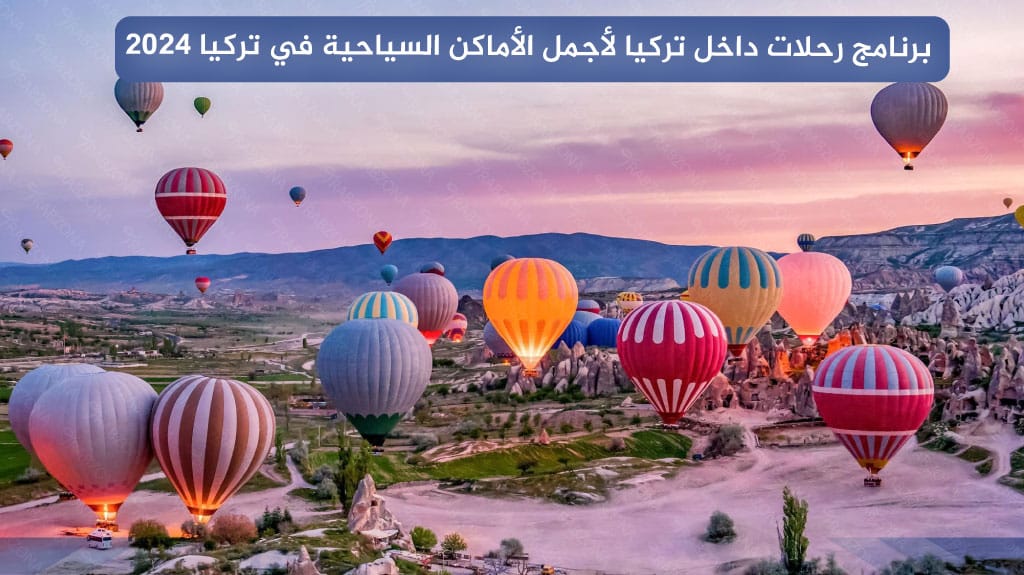 برنامج رحلات داخل تركيا لأجمل الأماكن السياحية في تركيا 2024