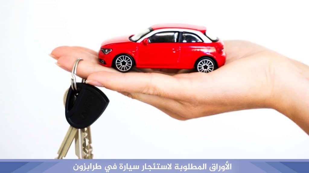 الأوراق المطلوبة لاستئجار سيارة في طرابزون