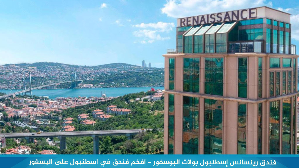 فندق رينسانس إسطنبول بولات البوسفور - افخم فندق في اسطنبول على البسفور