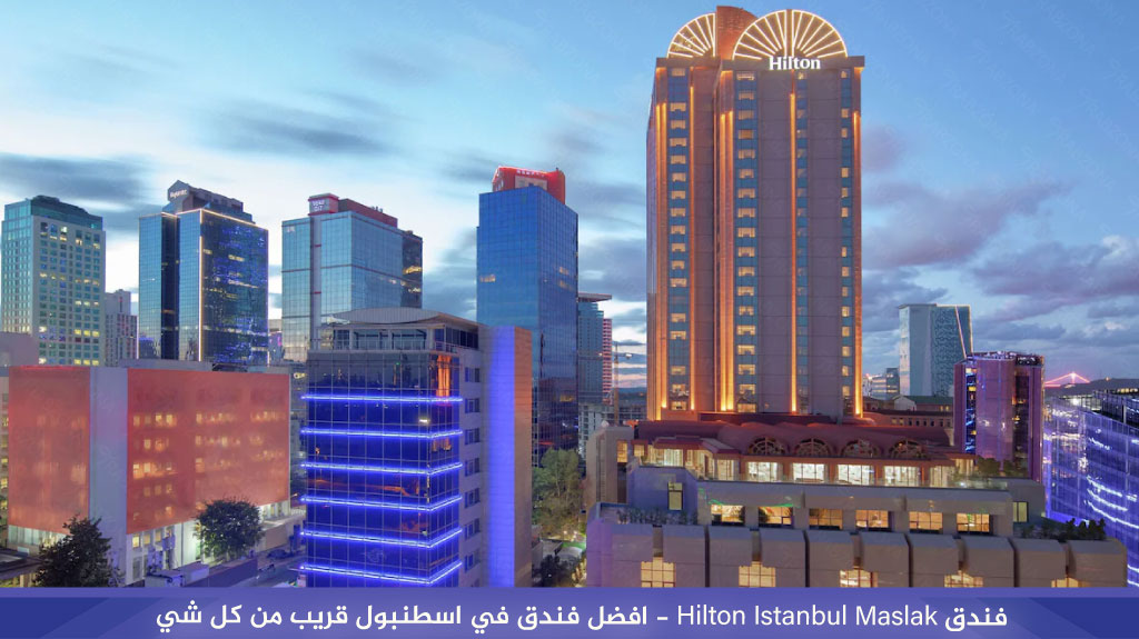 فندق Hilton Istanbul Maslak - افضل فندق في اسطنبول قريب من كل شي
