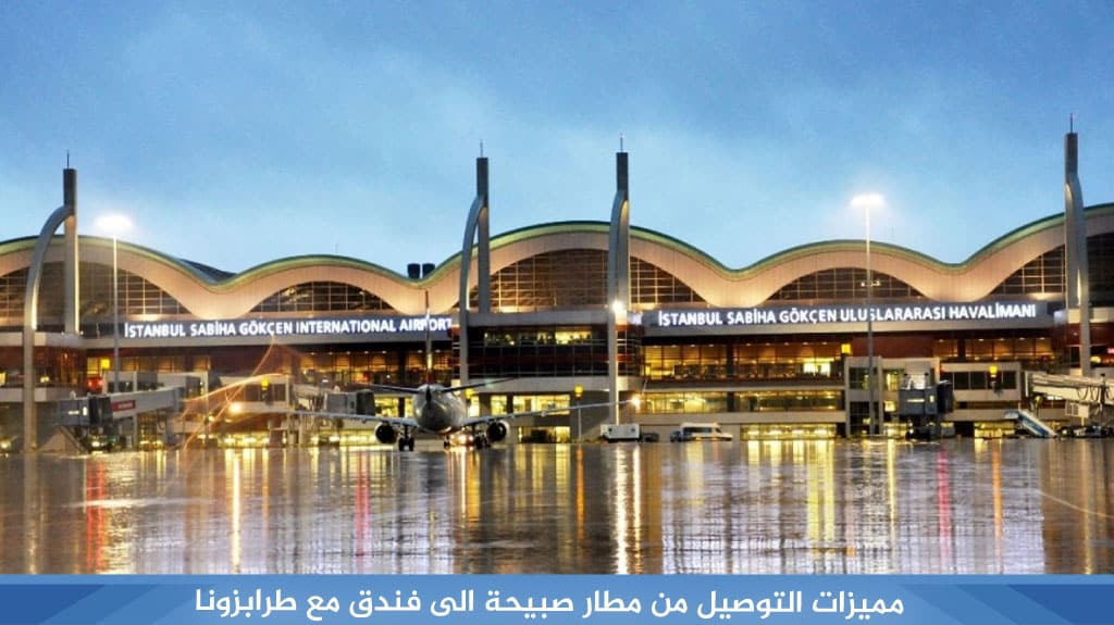 مميزات التوصيل من مطار صبيحة الى فندق مع طرابزونا