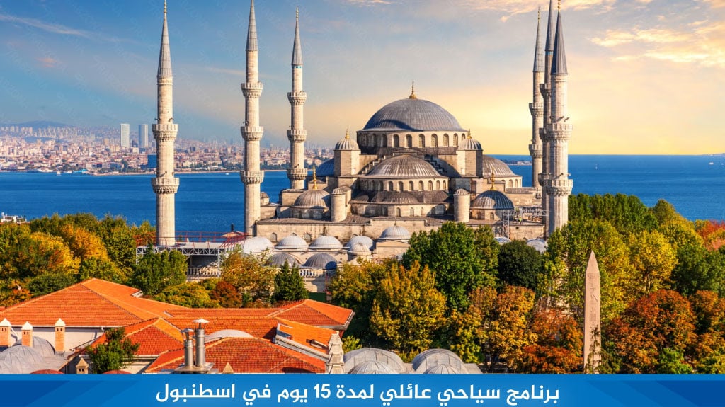 برنامج سياحي عائلي لمدة 15 يوم في اسطنبول